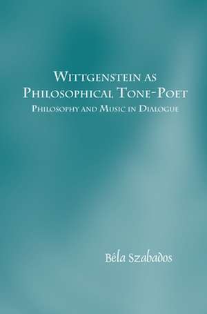 Wittgenstein as Philosophical Tone-Poet: Philosophy and Music in Dialogue de Béla Szabados