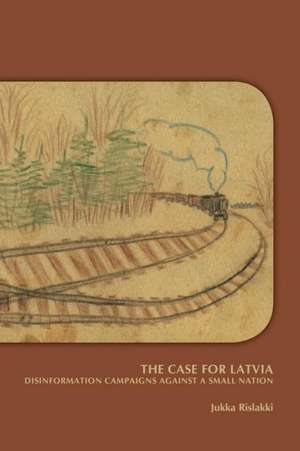 The Case for Latvia: Disinformation Campaigns Against a Small Nation: Fourteen Hard Questions and Straight Answers about a Baltic Country - Expanded S de Jukka Rislakki