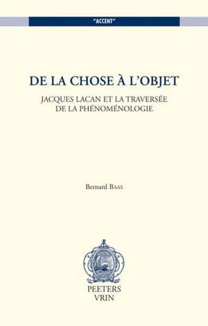 de La Chose A L'Objet. Jacques Lacan Et La Traversee de La Phenomenologie de Bernard Baas