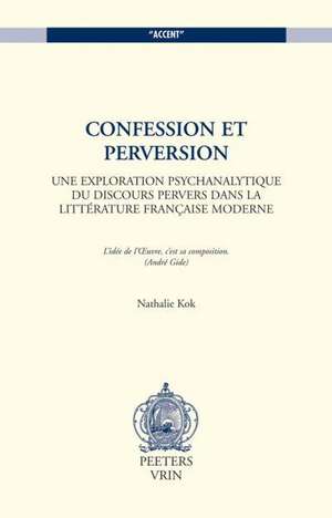 Confession Et Perversion Une Exploration Psychanalytique Du Discours Pervers Dans La Litterature Francaise Moderne de Nathalie Kok