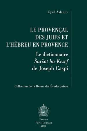 Le Provencal Des Juifs Et L'Hebreu En Provence: Le Dictionnaire Sarsot Ha-Kesef de Joseph Caspi de Cyril Aslanov