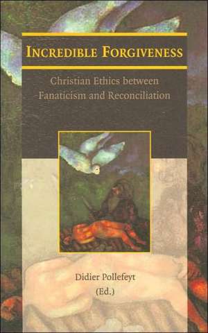 Incredible Forgiveness: Christian Ethics Between Fanaticism and Reconciliation de D. Pollefeyt