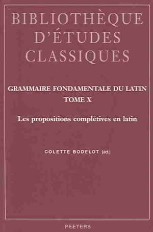 Grammaire Fondamentale Du Latin. Tome X: Les Propositions Completives En Latin de C. Bodelot