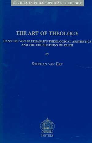 The Art of Theology: Hans Urs Von Balthasar's Theological Aesthetics and the Foundations of Faith de Van Erp S.