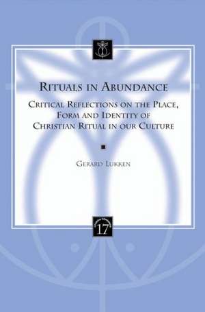 Rituals in Abundance: Critical Reflections on the Place, Form and Identity of Christian Ritual in Our Culture de Gerard Lukken