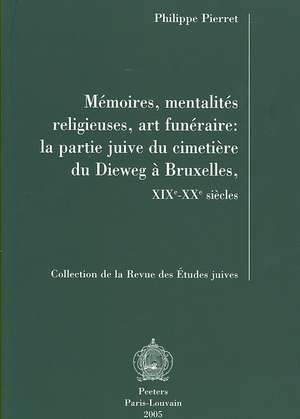 Memoires, Mentalites Religieuses, Art Funeraire: La Partie Juive Du Cimetiere Du Dieweg a Bruxelles, Xixe-Xxe Siecles de P. Pierret