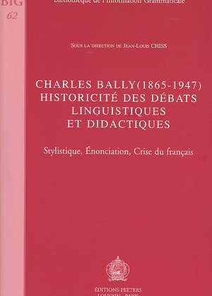 Charles Bally (1865-1947). Historicite Des Debats Linguistiques Et Didactiques: Stylistique, Enonciation, Crise Du Francais de Jean-Louis Chiss