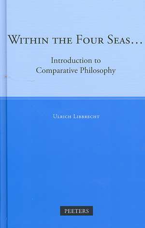 Within the Four Seas: Introduction to Comparative Philosophy de Ulrich Libbrecht