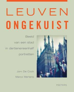 Leuven Ongekuist: Beeld Van Een Stad in Dertieneneenhalf Portretten de J. De Cock