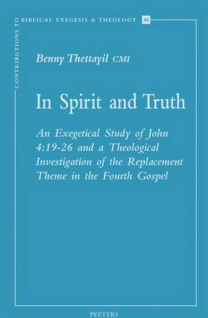 In Spirit and Truth: 19-26 and a Theological Investigation of the Replacement Theme in the Fourth Gospel de Benny Thettayil