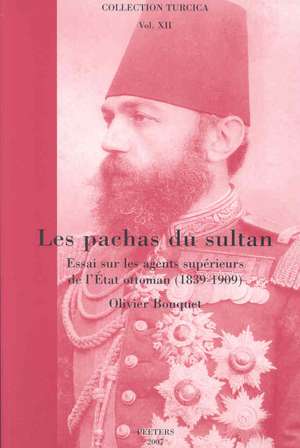 Les Pachas Du Sultan: Essai Sur Les Agents Superieurs de L'Etat Ottoman (1839-1909) de Olivier Bouquet