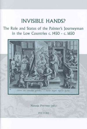 Invisible Hands? the Role and Status of the Painter's Journeyman in the Low Countries c.1450 - c.1650 de Natasja Peeters