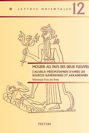 Mourir Aux Pays Des Deux Fleuves: L'Au-Dela Mesopotamien D'Apres les Sources Sumeriennes Et Akkadiennes de Veronique Van Der Stede