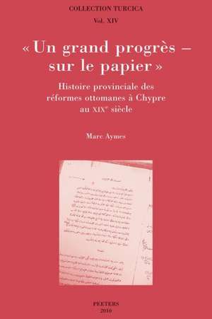 Un Grand Progres - Sur Le Papier. Histoire Provinciale Des Reformes Ottomanes a Chypre Au Xixe Siecle de M. Aymes