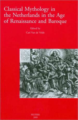 Classical Mythology in the Netherlands in the Age of Renaissance and Baroque/La Mythologie Classique Aux Temps de La Renaissance Et Du Baroque Dans Le de Carl Van de Velde