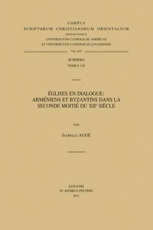 Eglises En Dialogue: Armeniens Et Byzantins Dans la Seconde Moitie Du Xiie Siecle de Isabelle Auge