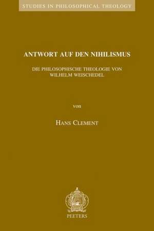 Antwort Auf Den Nihilismus: Die Philosophische Theologie Von Wilhelm Weischedel de H. Clement