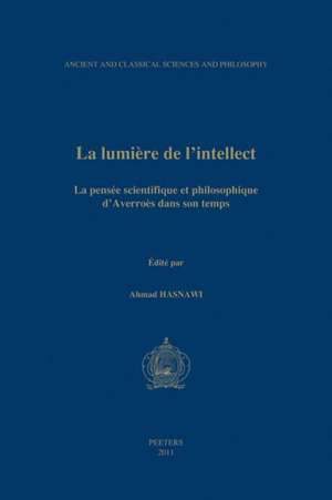 La Lumiere de L'Intellect: La Pensee Scientifique Et Philosophique D'Averroes Dans Son Temps. Actes Du Ive Colloque International de La Sihspai ( de Soci Et E Internationale Dhistoire Des S