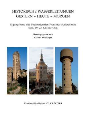 Historische Wasserleitungen. Gestern - Heute - Morgen: Tagungsband Des Internationalen Frantinus-Symposiums. Wien, 19.-23. Oktober 2011 de G. Wiplinger