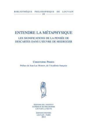 Entendre La Metaphysique: Les Significations de La Pensee de Descartes Dans L'Oeuvre de Heidegger de C. Perrin