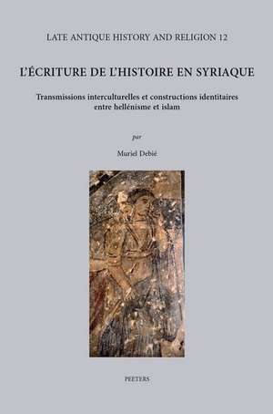 L'Ecriture de L'Histoire En Syriaque: Transmissions Interculturelles Et Constructions Identitaires Entre Hellenisme Et Islam. Avec Des Repertoires Des de M. Debie