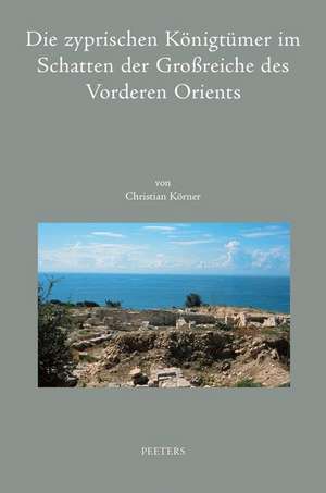 Die Zyprischen Konigtumer Im Schatten Der Grossreiche Des Vorderen Orients: Studien Zu Den Zyprischen Monarchien Vom 8. Bis 4. Jh. V. Chr. de C. Korner