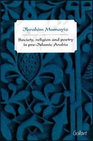 Society, Religion, and Poetry in Pre-Islamic Arabia de Mumayiz, Ibrahim