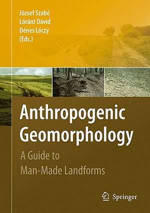 Anthropogenic Geomorphology: A Guide to Man-Made Landforms de József Szabó