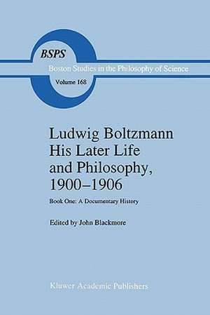 Ludwig Boltzmann His Later Life and Philosophy, 1900–1906: Book One: A Documentary History de J.T. Blackmore