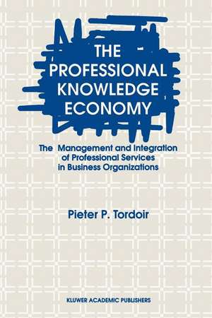 The Professional Knowledge Economy: The Management and Integration of Professional Services in Business Organizations de P. Tordoir