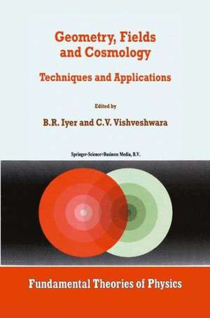 Geometry, Fields and Cosmology: Techniques and Applications de B.R. Iyer