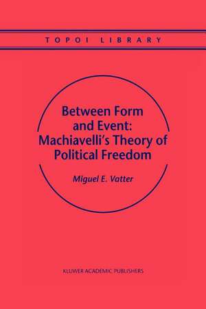 Between Form and Event: Machiavelli's Theory of Political Freedom de M. Vatter