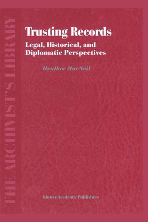 Trusting Records: Legal, Historical and Diplomatic Perspectives de H. MacNeil