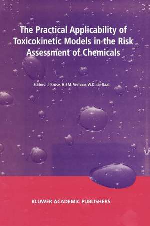 The Practical Applicability of Toxicokinetic Models in the Risk Assessment of Chemicals: Proceedings of the Symposium The Practical Applicability of Toxicokinetic Models in the Risk Assessment of Chemicals held in The Hague, The Netherlands, 17–18 February 2000 de J. Krüse