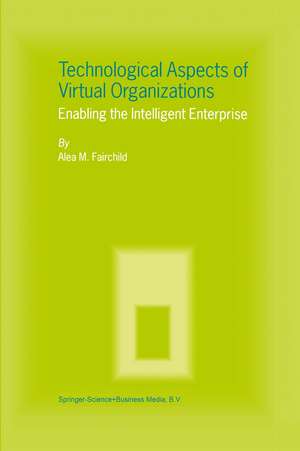 Technological Aspects of Virtual Organizations: Enabling the Intelligent Enterprise de Alea M. Fairchild