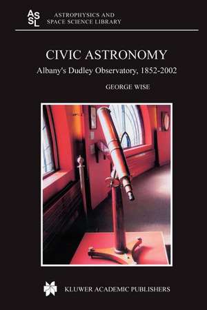 Civic Astronomy: Albany’s Dudley Observatory, 1852–2002 de George Wise