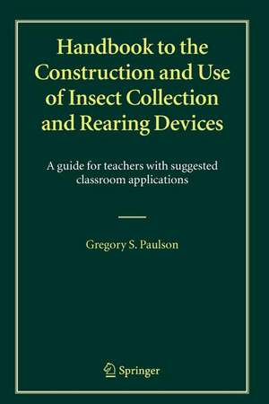 Handbook to the Construction and Use of Insect Collection and Rearing Devices: A guide for teachers with suggested classroom applications de Gregory S. Paulson