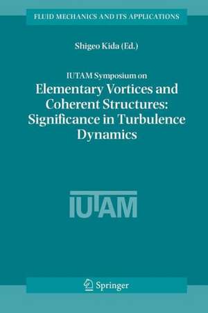 IUTAM Symposium on Elementary Vortices and Coherent Structures: Significance in Turbulence Dynamics: Proceedings of the IUTAM Symposium held at Kyoto International Community House, Kyoto, Japan, 26-28 October, 2004 de Shigeo Kida