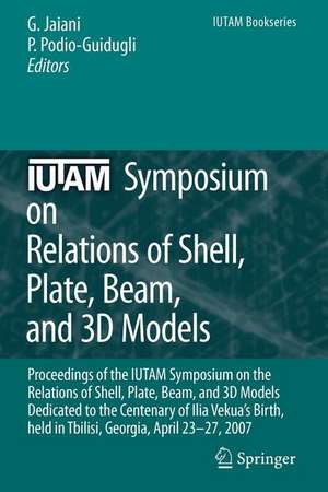 IUTAM Symposium on Relations of Shell, Plate, Beam and 3D Models: Proceedings of the IUTAM Symposium on the Relations of Shell, Plate, Beam, and 3D Models Dedicated to the Centenary of Ilia Vekua's Birth, held Tbilisi, Georgia, April 23-27, 2007 de George Jaiani