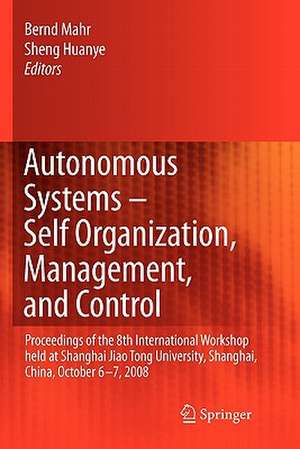 Autonomous Systems – Self-Organization, Management, and Control: Proceedings of the 8th International Workshop held at Shanghai Jiao Tong University, Shanghai, China, October 6-7, 2008 de Bernd Mahr