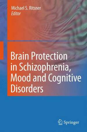 Brain Protection in Schizophrenia, Mood and Cognitive Disorders de Michael S. Ritsner