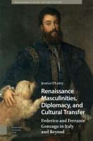 Renaissance Masculinities, Diplomacy, and Cultur – Federico and Ferrante Gonzaga in Italy and Beyond de Jessica O`leary