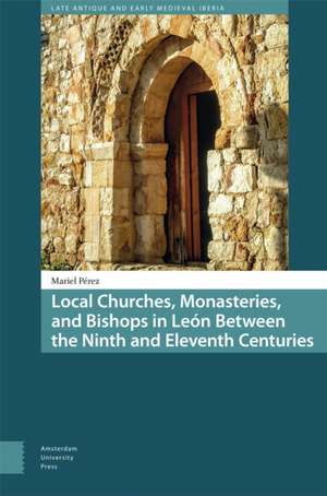 Local Churches, Monasteries, and Bishops in Leon Between the Ninth and Eleventh Centuries de Mariel Perez