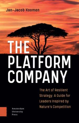 The Platform Company – The Art of Resilient Strategy: A Guide for Leaders Inspired by Nature`s Competition de Jan–jacob Koomen