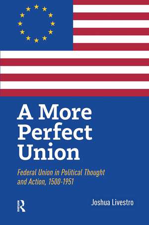 A More Perfect Union: Federal Union in Political Theory and Practice, 1500-1951 de Joshua Livestro
