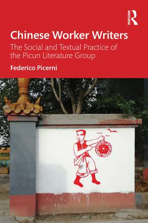 Chinese Worker Writers: The Social and Textual Practice of the Picun Literature Group de Federico Picerni
