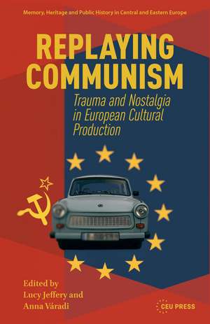 Replaying Communism: Trauma and Nostalgia in European Cultural Production de Lucy Jeffery