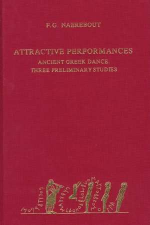 Attractive Performances: Ancient Greek Dance. Three preliminary studies de Frits Naerebout