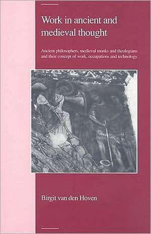 Work in Ancient and Medieval Thought: Ancient Philosophers, Medieval Monks and Theologians and their Concept of Work, Occupations and Technology de B. van de Hoven