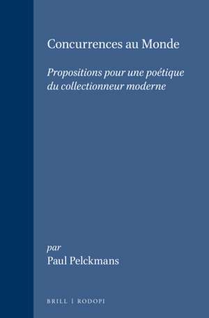 Concurrences au Monde: Propositions pour une poétique du collectionneur moderne de Paul Pelckmans